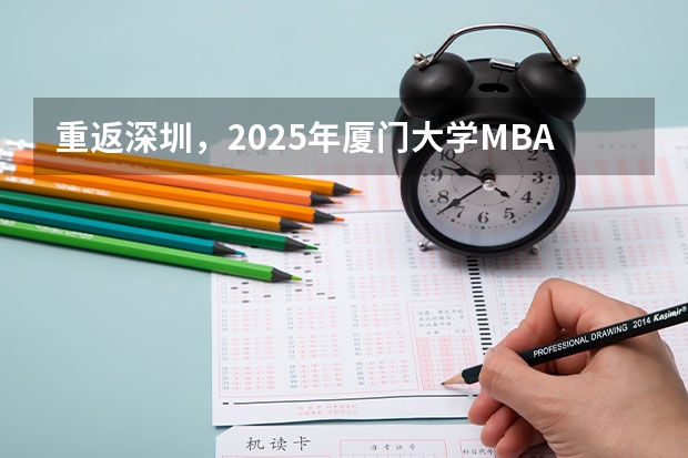 重返深圳，2025年厦门大学MBA招生启动（附2024年厦门大学MBA录取数据分析）林晨陪你考研（厦门2025计划有多可怕）