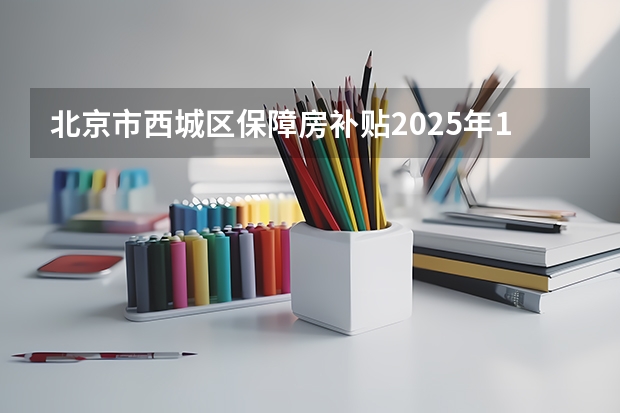 北京市西城区保障房补贴2025年1月发放了吗