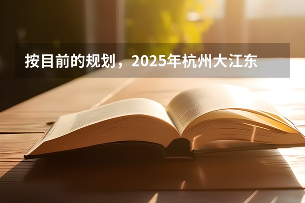 按目前的规划，2025年杭州大江东能发展到什么程度？房产投资是否合适？