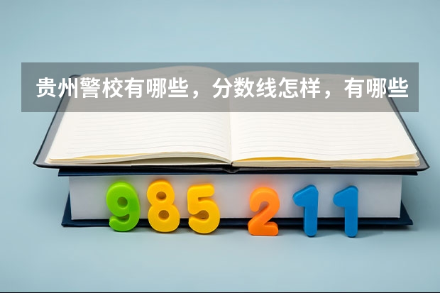 贵州警校有哪些，分数线怎样，有哪些报考要求？急！