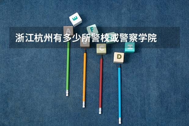 浙江杭州有多少所警校或警察学院