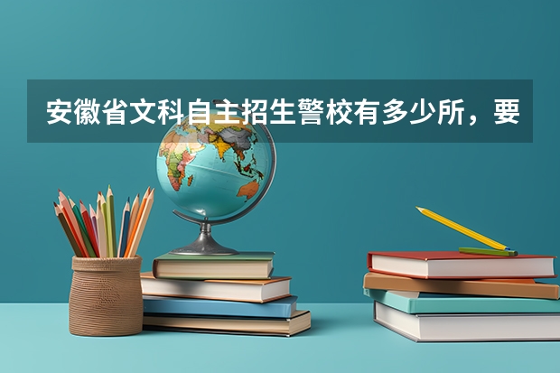 安徽省文科自主招生警校有多少所，要多少分吗？？
