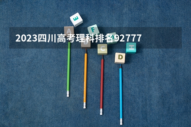 2023四川高考理科排名92777的考生报什么大学 大学往年录取分数线