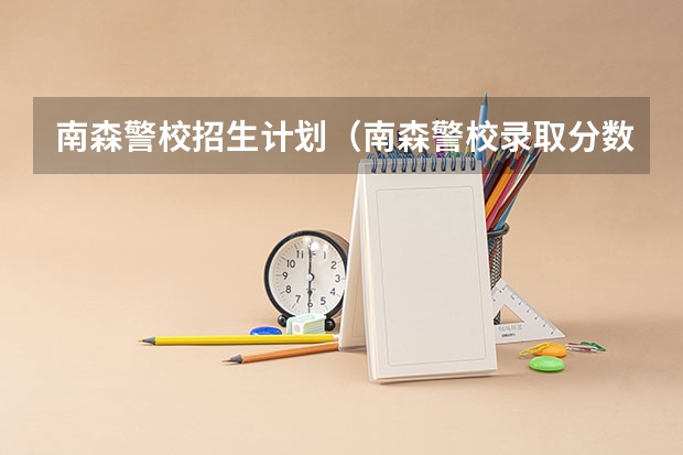 南森警校招生计划（南森警校录取分数线）