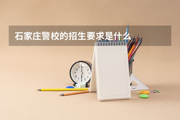 石家庄警校的招生要求是什么