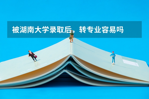 被湖南大学录取后，转专业容易吗