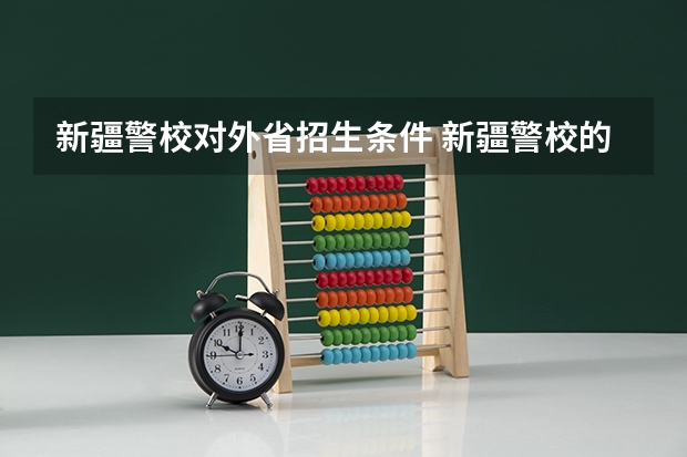 新疆警校对外省招生条件 新疆警校的要求