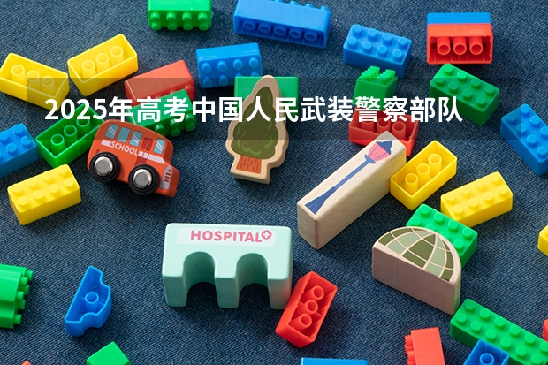 2025年高考中国人民武装警察部队工程大学在广东招生计划