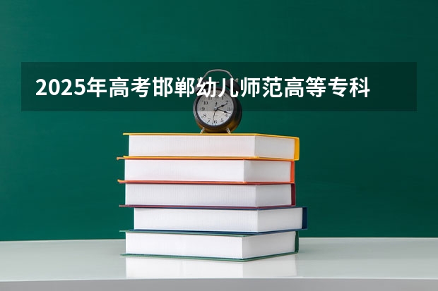 2025年高考邯郸幼儿师范高等专科学校在河南招生计划