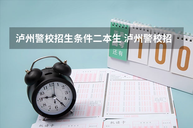 泸州警校招生条件二本生 泸州警校招生要求和录取线？