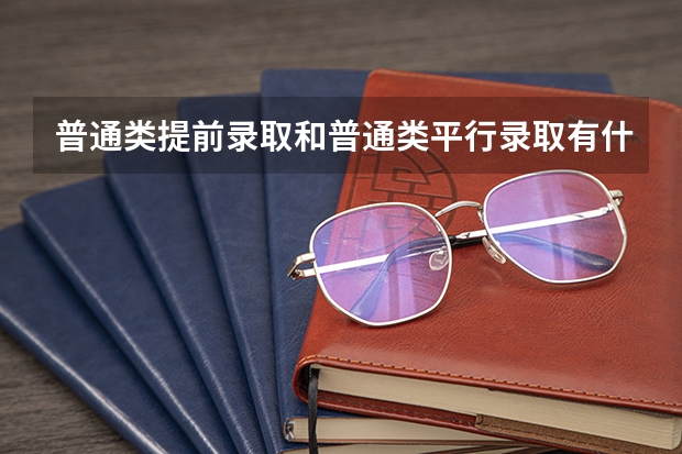 普通类提前录取和普通类平行录取有什么区别呢？