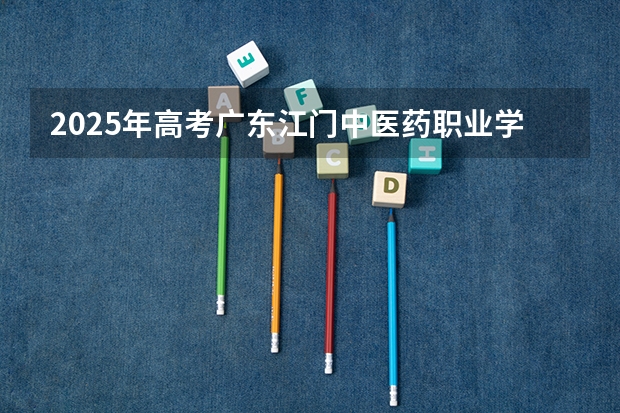 2025年高考广东江门中医药职业学院在河南招生计划