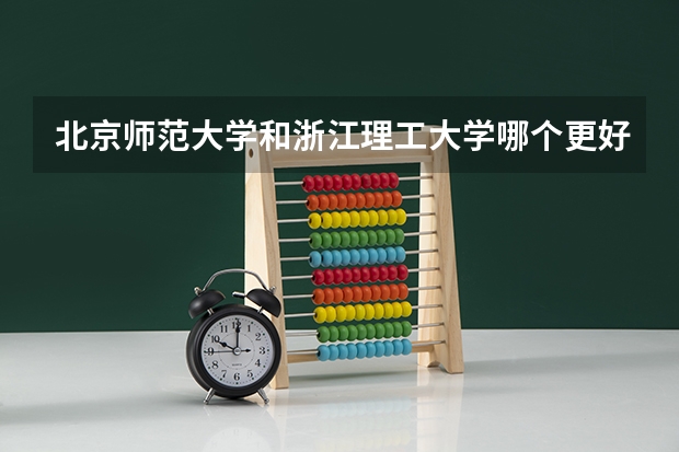 北京师范大学和浙江理工大学哪个更好 历年录取分数线对比