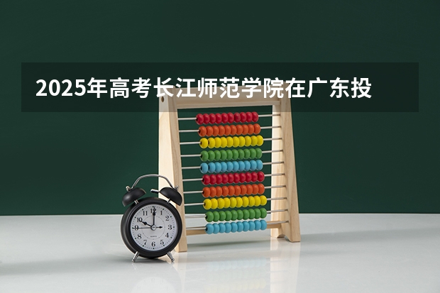 2025年高考长江师范学院在广东投档分数线详解