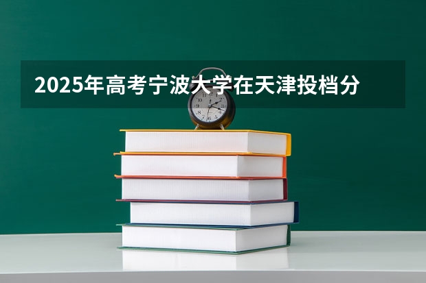 2025年高考宁波大学在天津投档分数线详解