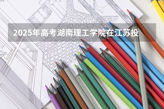 2025年高考湖南理工学院在江苏投档分数线详解