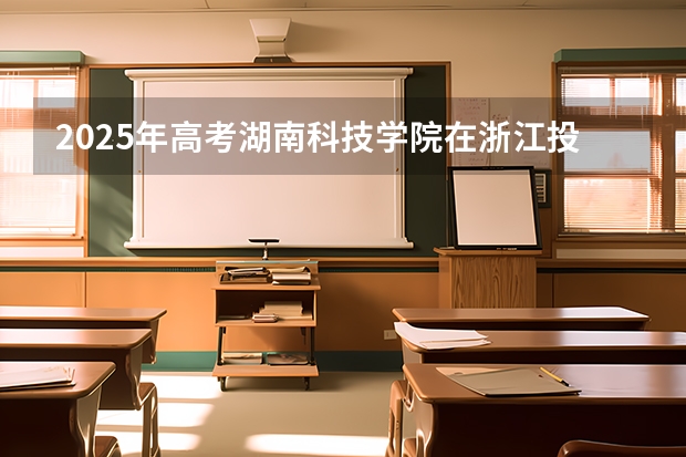 2025年高考湖南科技学院在浙江投档分数线详解
