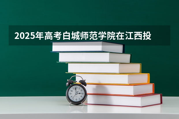 2025年高考白城师范学院在江西投档分数线详解