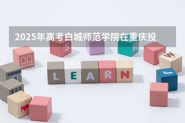 2025年高考白城师范学院在重庆投档分数线详解