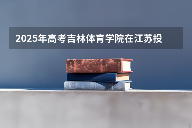2025年高考吉林体育学院在江苏投档分数线详解