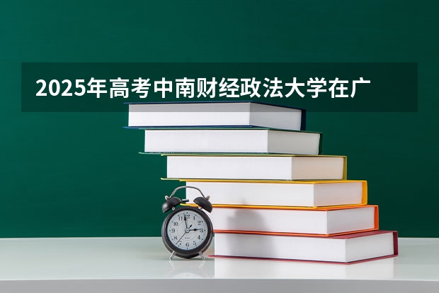 2025年高考中南财经政法大学在广西投档分数线详解
