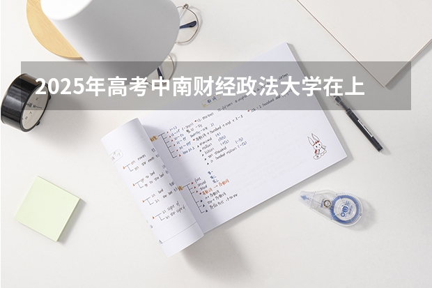 2025年高考中南财经政法大学在上海投档分数线详解