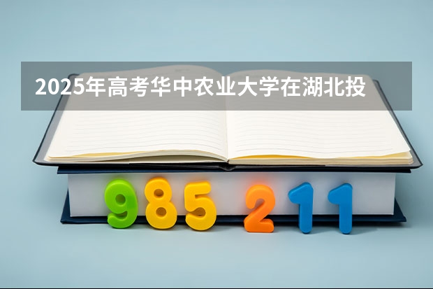 2025年高考华中农业大学在湖北投档分数线详解