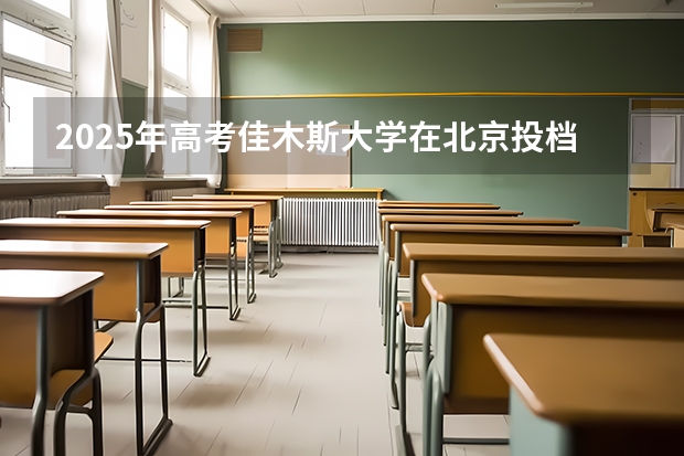2025年高考佳木斯大学在北京投档分数线详解