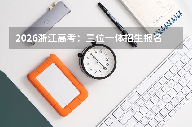 2026浙江高考：三位一体招生报名条件及校测准备攻略