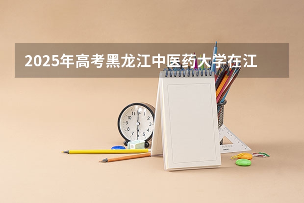 2025年高考黑龙江中医药大学在江苏投档分数线详解
