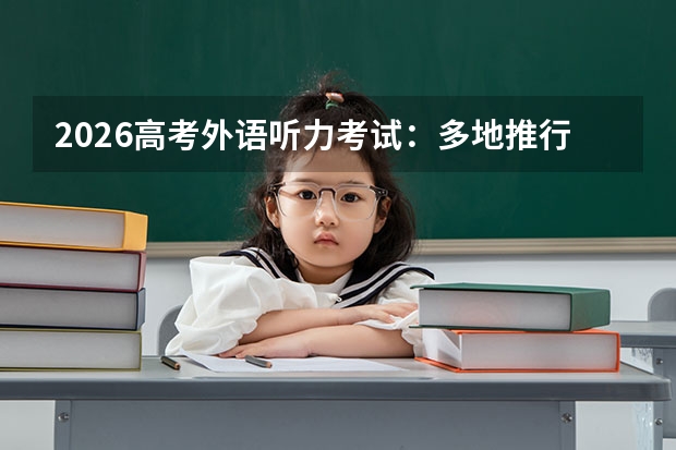 2026高考外语听力考试：多地推行“一年两考”机考模式
