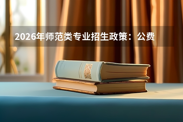 2026年师范类专业招生政策：公费师范生与普通师范生对比