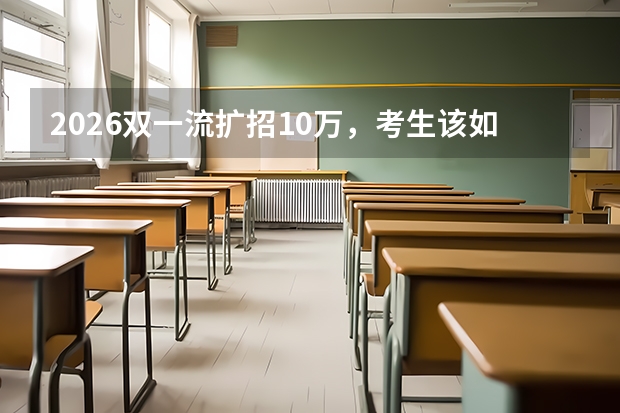 2026双一流扩招10万，考生该如何抓住机遇？