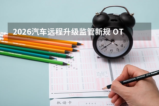 2026汽车远程升级监管新规 OTA升级权限严格管控