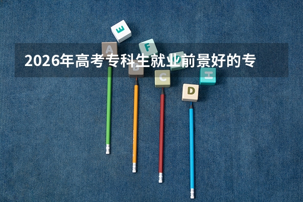 2026年高考专科生就业前景好的专业及分数线