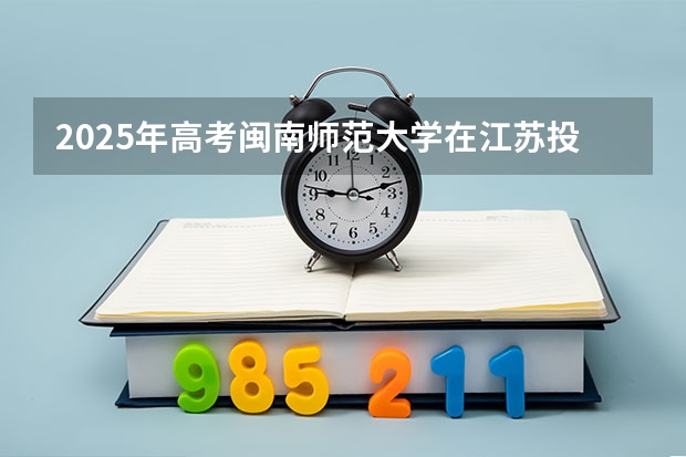 2025年高考闽南师范大学在江苏投档分数线详解