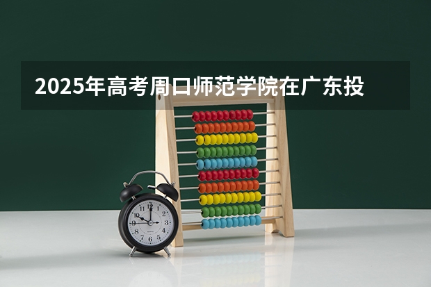 2025年高考周口师范学院在广东投档分数线详解