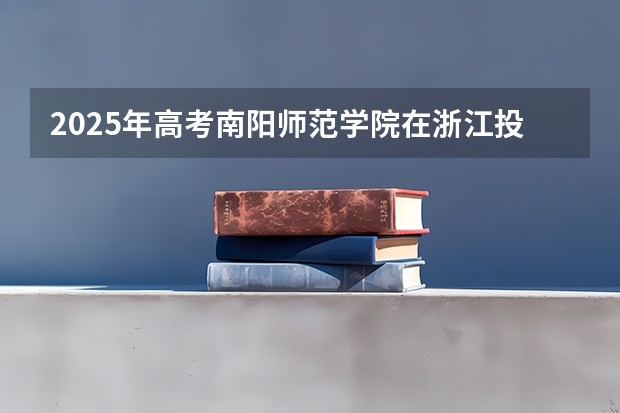 2025年高考南阳师范学院在浙江投档分数线详解