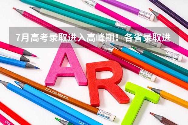 7月高考录取进入高峰期！各省录取进程、征集志愿时间、强基结果公布，考生务必关注