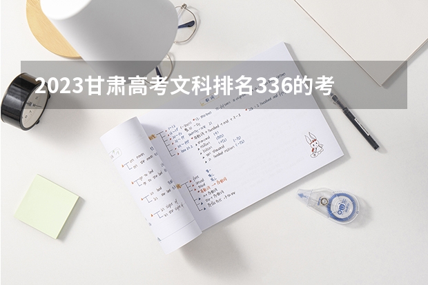 2023甘肃高考文科排名336的考生报什么大学 大学往年录取分数线