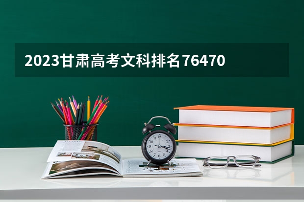 2023甘肃高考文科排名76470的考生报什么大学 大学往年录取分数线
