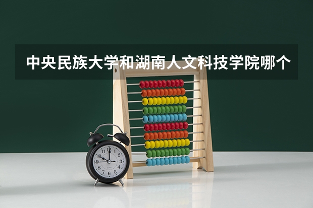 中央民族大学和湖南人文科技学院哪个更好 历年录取分数线对比