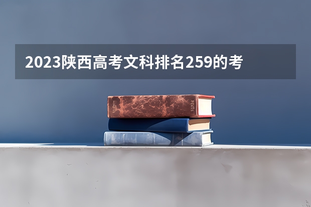 2023陕西高考文科排名259的考生报什么大学 大学往年录取分数线