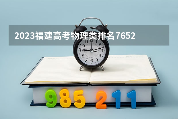 2023福建高考物理类排名76520的考生报什么大学 大学往年录取分数线