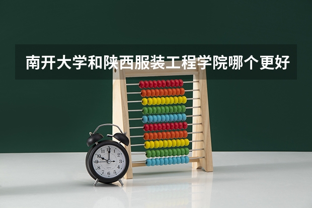 南开大学和陕西服装工程学院哪个更好 历年录取分数线对比