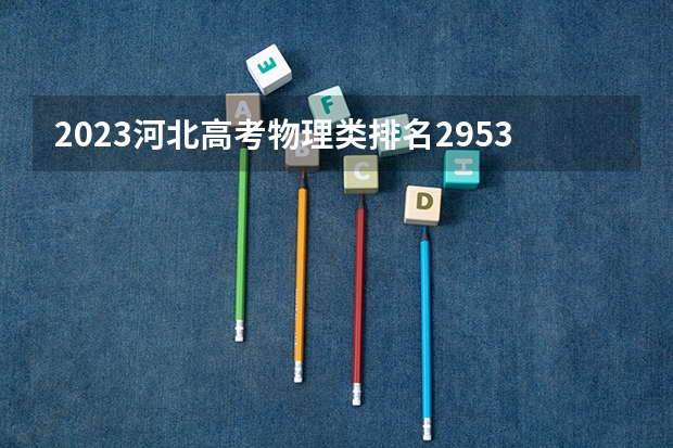 2023河北高考物理类排名295384的考生报什么大学 大学往年录取分数线