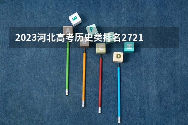 2023河北高考历史类排名2721的考生报什么大学 大学往年录取分数线