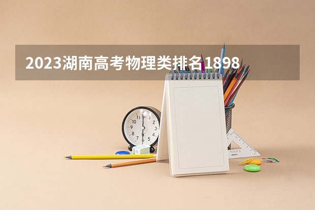 2023湖南高考物理类排名18986的考生报什么大学 大学往年录取分数线