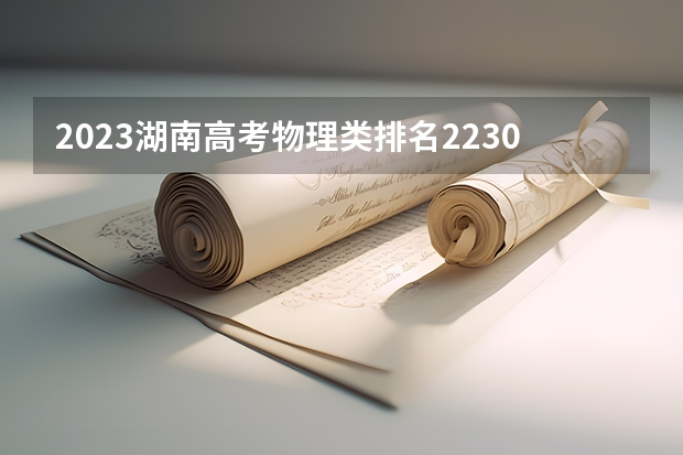 2023湖南高考物理类排名223040的考生报什么大学 大学往年录取分数线