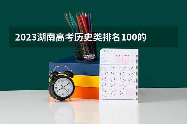 2023湖南高考历史类排名100的考生报什么大学 大学往年录取分数线
